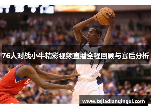 76人对战小牛精彩视频直播全程回顾与赛后分析