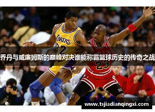 乔丹与威廉姆斯的巅峰对决谁能称霸篮球历史的传奇之战