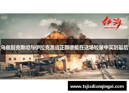 乌兹别克斯坦与伊拉克激战正酣谁能在这场较量中笑到最后