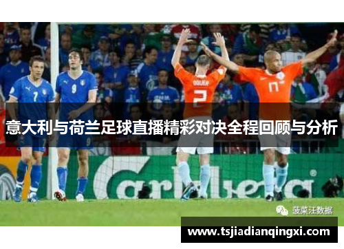 意大利与荷兰足球直播精彩对决全程回顾与分析