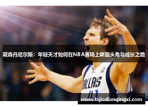 戴森丹尼尔斯：年轻天才如何在NBA赛场上崭露头角与成长之路