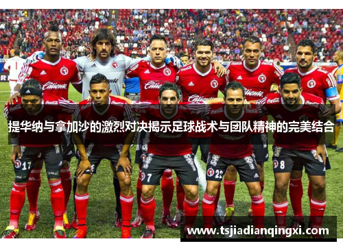 提华纳与拿加沙的激烈对决揭示足球战术与团队精神的完美结合 提华纳与拿加沙的激烈对决揭示足球战术与团队精神的完美结合