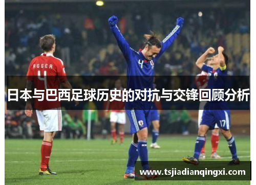 日本与巴西足球历史的对抗与交锋回顾分析