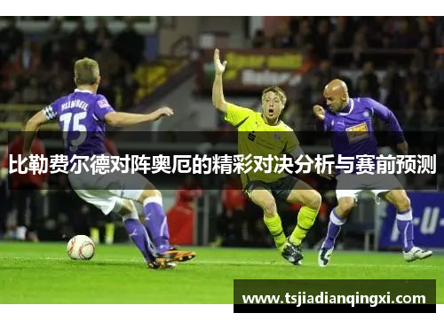比勒费尔德对阵奥厄的精彩对决分析与赛前预测