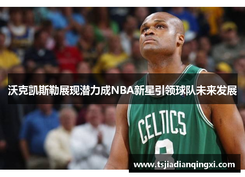 沃克凯斯勒展现潜力成NBA新星引领球队未来发展