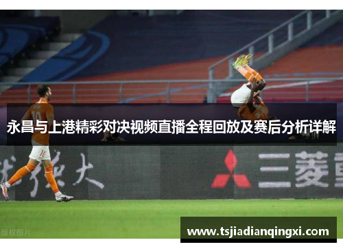 永昌与上港精彩对决视频直播全程回放及赛后分析详解