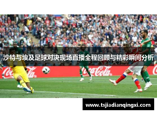 沙特与埃及足球对决现场直播全程回顾与精彩瞬间分析