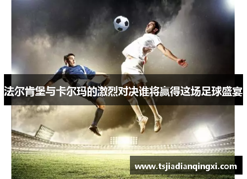 法尔肯堡与卡尔玛的激烈对决谁将赢得这场足球盛宴