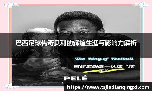 巴西足球传奇贝利的辉煌生涯与影响力解析