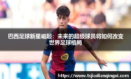 巴西足球新星崛起：未来的超级球员将如何改变世界足球格局