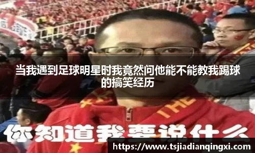 当我遇到足球明星时我竟然问他能不能教我踢球的搞笑经历